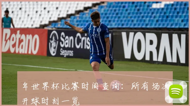 年世界杯比赛时间查询:所有场次开球时刻一览