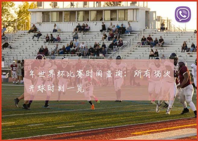 年世界杯比赛时间查询:所有场次开球时刻一览