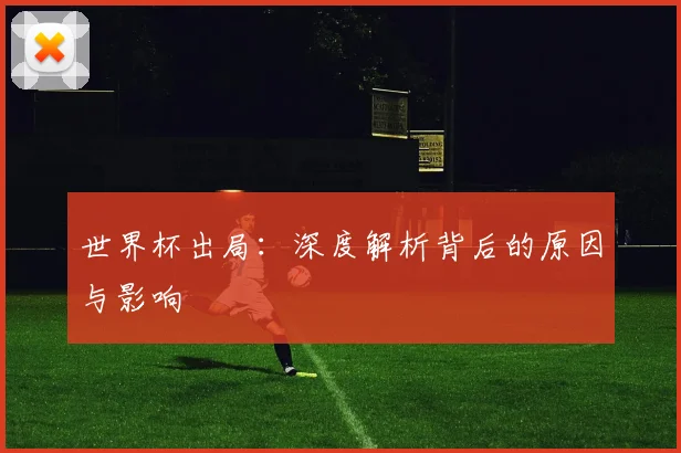 世界杯出局:深度解析背后的原因与影响
