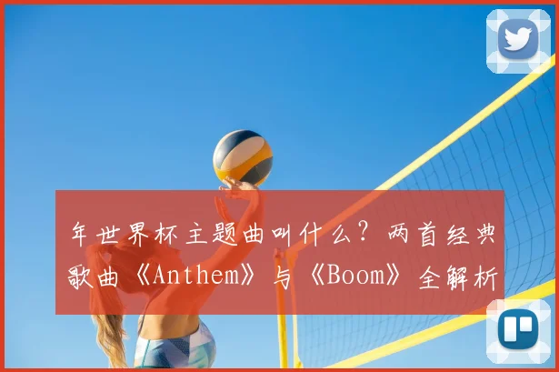 年世界杯主题曲叫什么？两首经典歌曲《Anthem》与《Boom》全解析