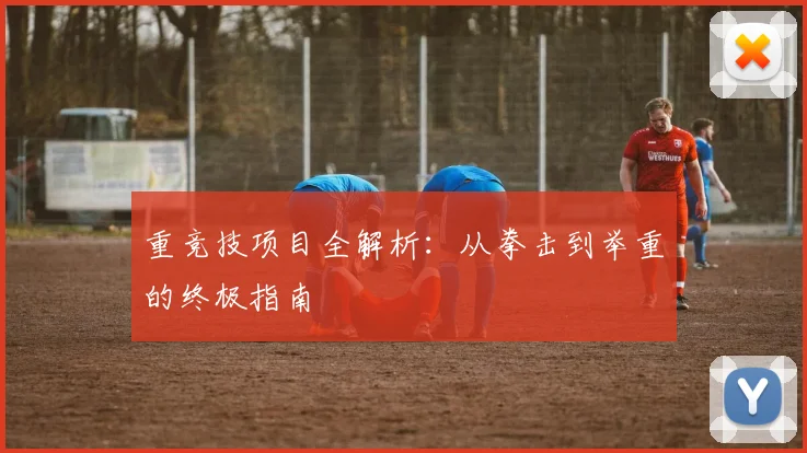 重竞技项目全解析:从拳击到举重的终极指南