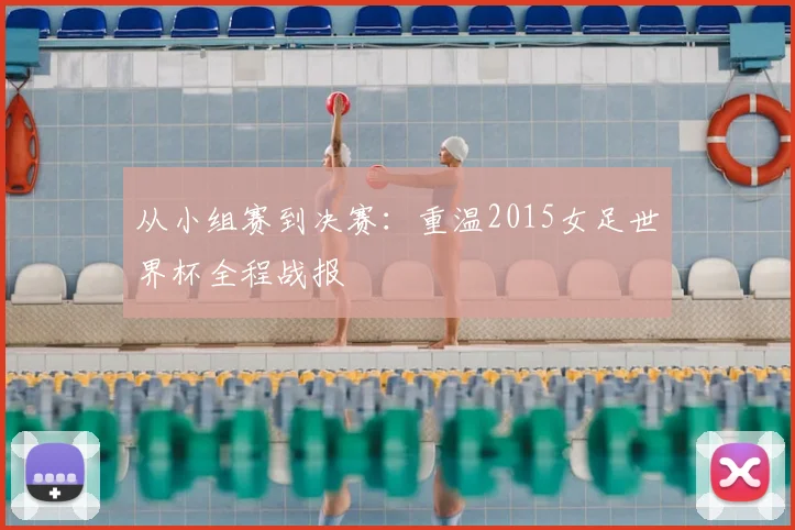 从小组赛到决赛:重温2015女足世界杯全程战报