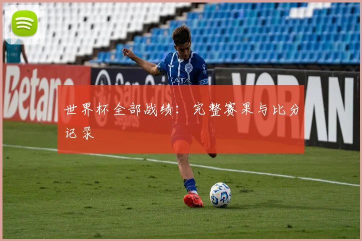 世界杯全部战绩：完整赛果与比分记录