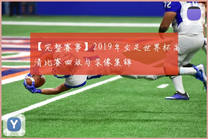 【完整赛事】2019年女足世界杯高清比赛回放与录像集锦