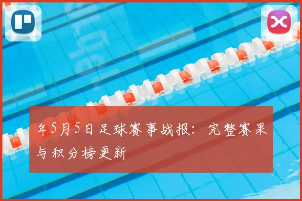 年5月5日足球赛事战报：完整赛果与积分榜更新
