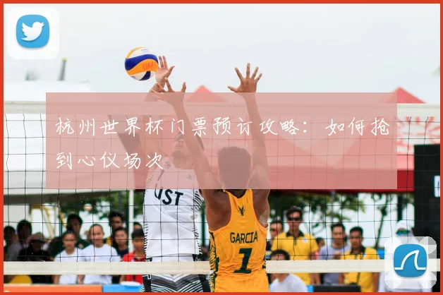 杭州世界杯门票预订攻略：如何抢到心仪场次