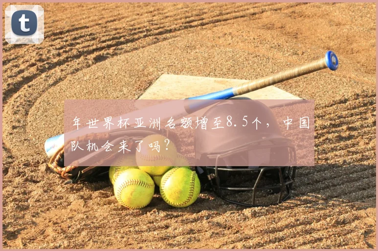 年世界杯亚洲名额增至8.5个,中国队机会来了吗?