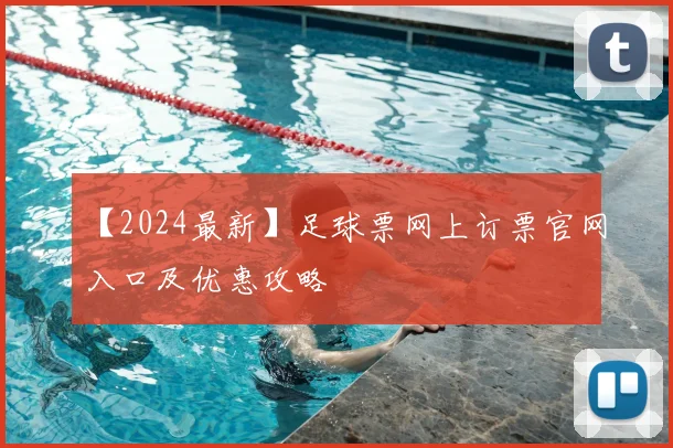 【2024最新】足球票网上订票官网入口及优惠攻略