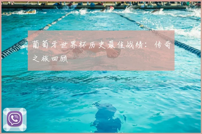 葡萄牙世界杯历史最佳战绩：传奇之旅回顾